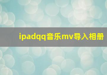 ipadqq音乐mv导入相册