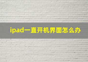 ipad一直开机界面怎么办