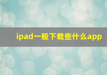 ipad一般下载些什么app