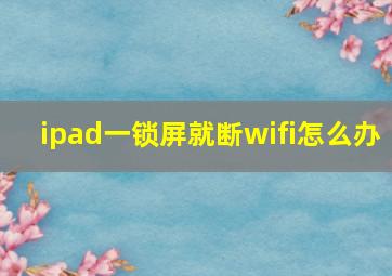 ipad一锁屏就断wifi怎么办