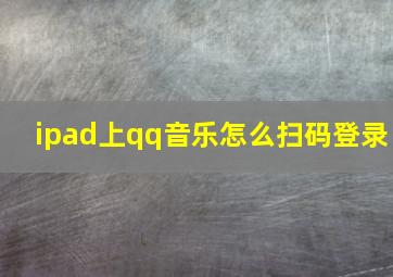 ipad上qq音乐怎么扫码登录