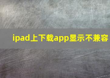 ipad上下载app显示不兼容