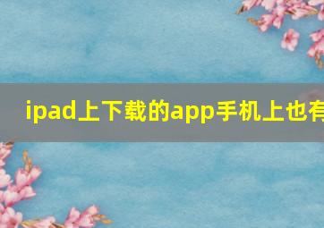 ipad上下载的app手机上也有