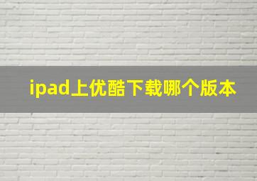 ipad上优酷下载哪个版本