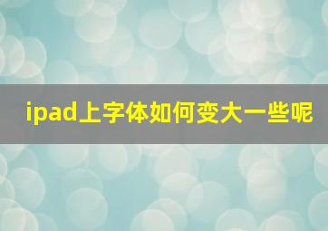 ipad上字体如何变大一些呢