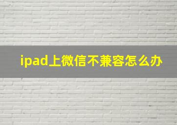 ipad上微信不兼容怎么办