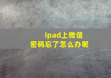 ipad上微信密码忘了怎么办呢