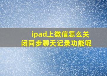 ipad上微信怎么关闭同步聊天记录功能呢