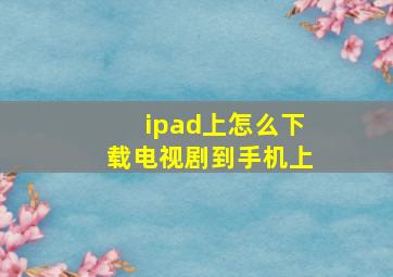 ipad上怎么下载电视剧到手机上