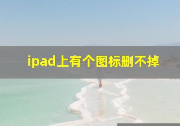 ipad上有个图标删不掉