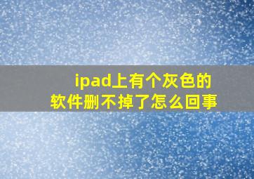 ipad上有个灰色的软件删不掉了怎么回事