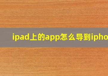 ipad上的app怎么导到iphone