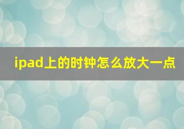 ipad上的时钟怎么放大一点