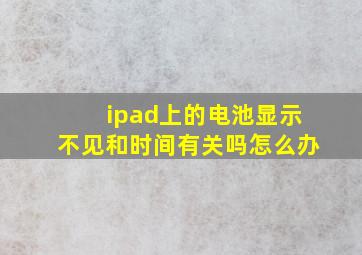 ipad上的电池显示不见和时间有关吗怎么办