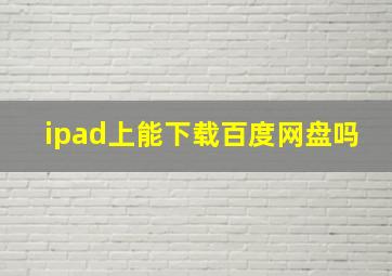 ipad上能下载百度网盘吗