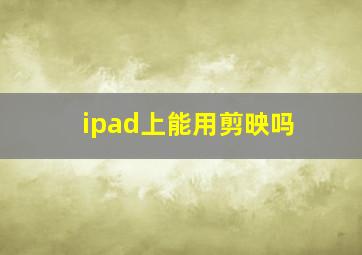 ipad上能用剪映吗