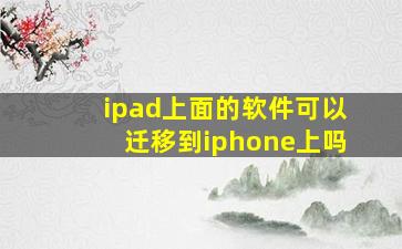 ipad上面的软件可以迁移到iphone上吗