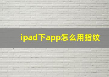 ipad下app怎么用指纹