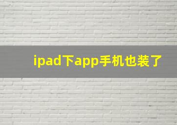 ipad下app手机也装了