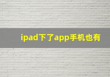 ipad下了app手机也有