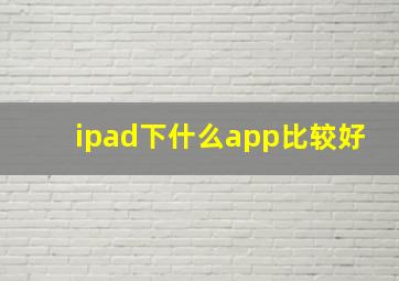 ipad下什么app比较好