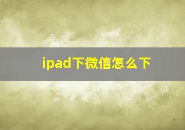 ipad下微信怎么下