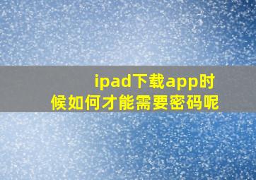 ipad下载app时候如何才能需要密码呢