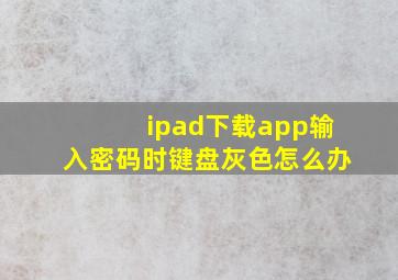 ipad下载app输入密码时键盘灰色怎么办