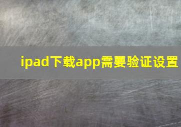 ipad下载app需要验证设置