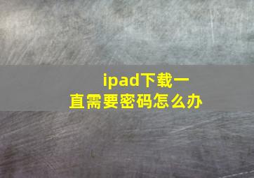 ipad下载一直需要密码怎么办