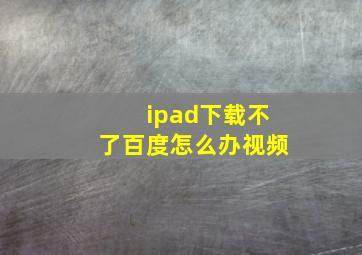 ipad下载不了百度怎么办视频