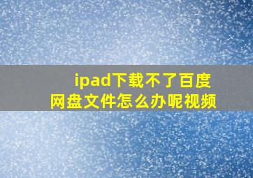 ipad下载不了百度网盘文件怎么办呢视频