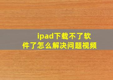 ipad下载不了软件了怎么解决问题视频