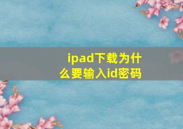 ipad下载为什么要输入id密码