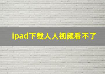 ipad下载人人视频看不了