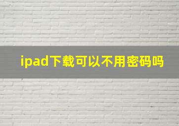 ipad下载可以不用密码吗