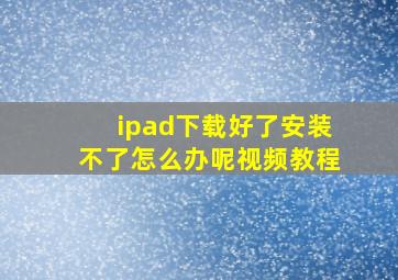 ipad下载好了安装不了怎么办呢视频教程