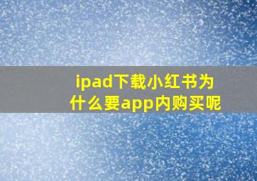 ipad下载小红书为什么要app内购买呢