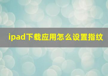 ipad下载应用怎么设置指纹