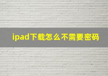 ipad下载怎么不需要密码