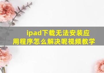 ipad下载无法安装应用程序怎么解决呢视频教学