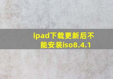 ipad下载更新后不能安装iso8.4.1