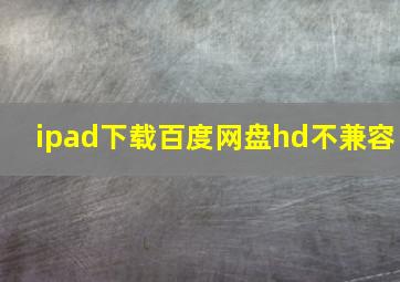 ipad下载百度网盘hd不兼容