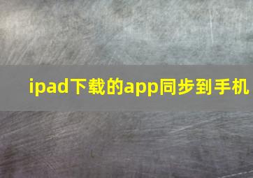 ipad下载的app同步到手机