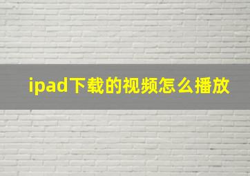 ipad下载的视频怎么播放