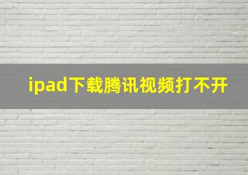 ipad下载腾讯视频打不开