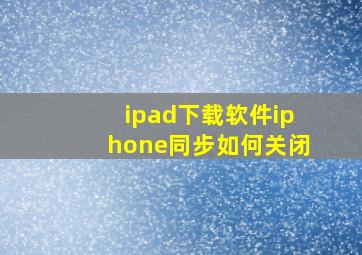 ipad下载软件iphone同步如何关闭