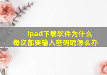 ipad下载软件为什么每次都要输入密码呢怎么办