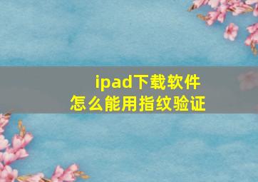 ipad下载软件怎么能用指纹验证