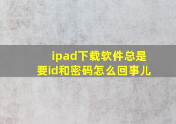 ipad下载软件总是要id和密码怎么回事儿